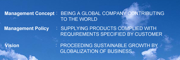 Management Concept:BEING A GLOBAL COMPANY CONTRIBUTING, Vision:PROCEEDING SUSTAINABLE GROWTH BY GLOBALIZATION OF BUSINESS,Management Policy:BEING AN INDEPENDENT COMPANY